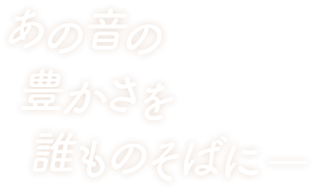 あの音の豊さを誰ものそばに